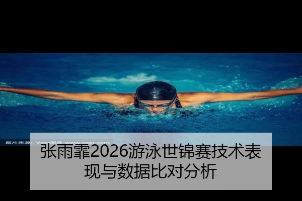 张雨霏2026游泳世锦赛技术表现与数据比对分析