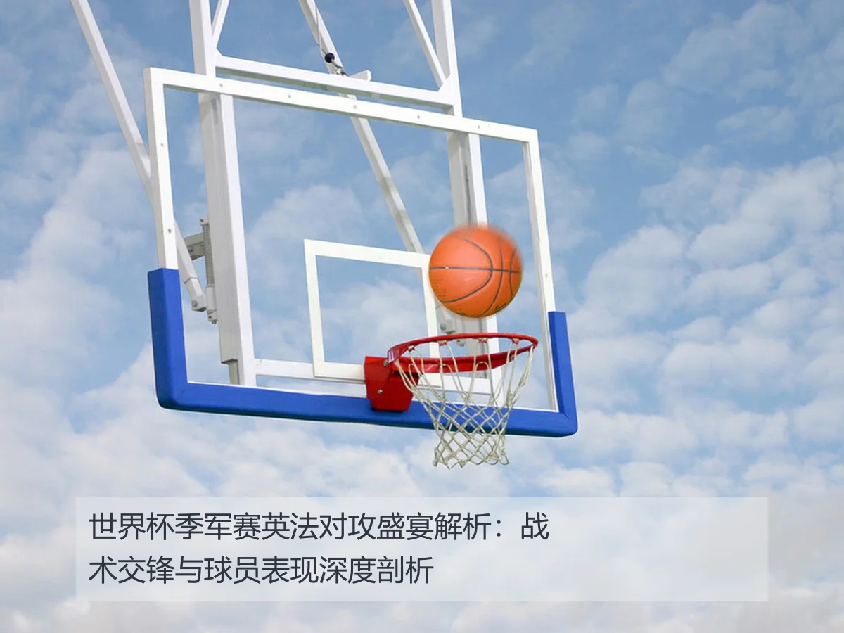 世界杯季军赛英法对攻盛宴解析：战术交锋与球员表现深度剖析